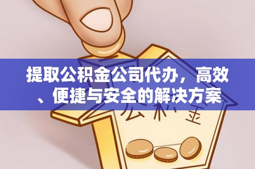 中站提取公积金公司代办，高效、便捷与安全的解决方案