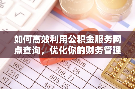中站如何高效利用公积金服务网点查询，优化你的财务管理