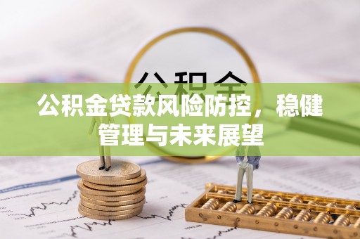 中站公积金贷款风险防控，稳健管理与未来展望