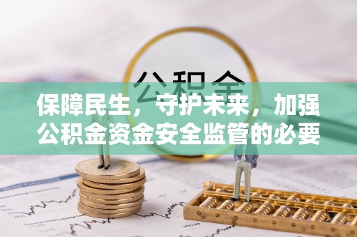 中站保障民生，守护未来，加强公积金资金安全监管的必要性与实践