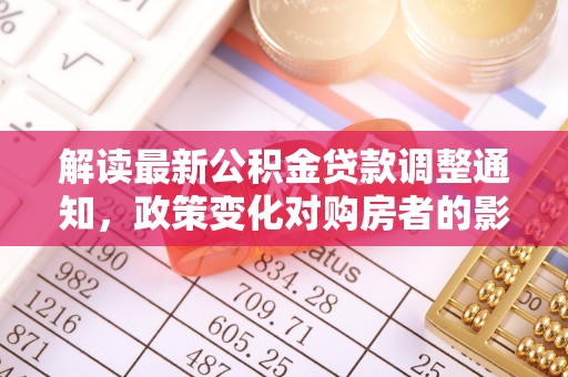 中站解读最新公积金贷款调整通知，政策变化对购房者的影响