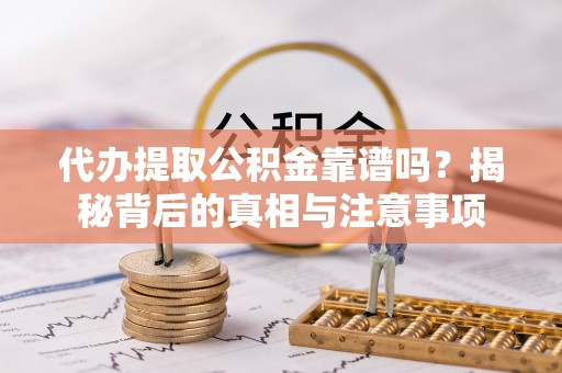 中站代办提取公积金靠谱吗？揭秘背后的真相与注意事项