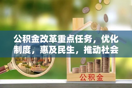 中站公积金改革重点任务，优化制度，惠及民生，推动社会公平发展