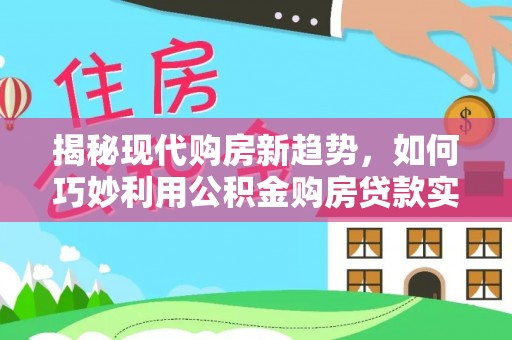 中站揭秘现代购房新趋势，如何巧妙利用公积金购房贷款实现梦想家园