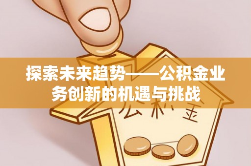 中站探索未来趋势——公积金业务创新的机遇与挑战