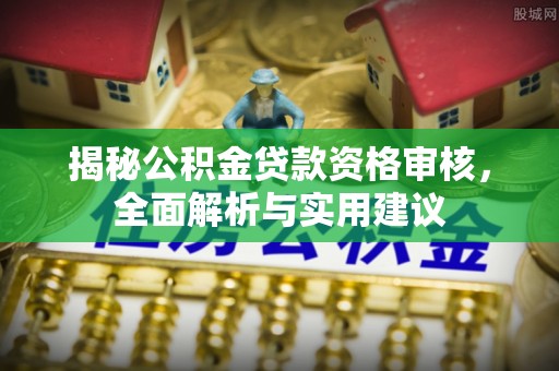 中站揭秘公积金贷款资格审核，全面解析与实用建议