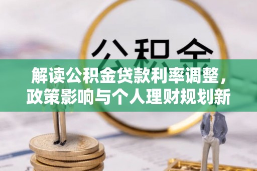 中站解读公积金贷款利率调整，政策影响与个人理财规划新思路