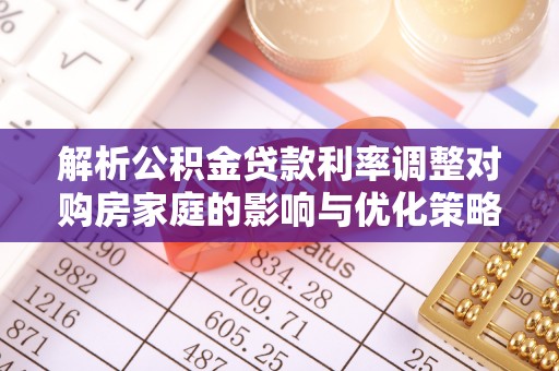中站解析公积金贷款利率调整对购房家庭的影响与优化策略