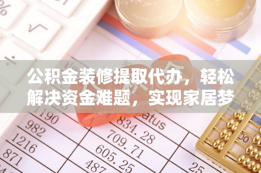 中站公积金装修提取代办，轻松解决资金难题，实现家居梦想