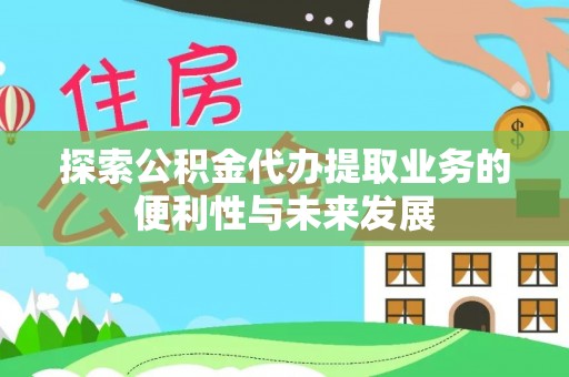 中站探索公积金代办提取业务的便利性与未来发展