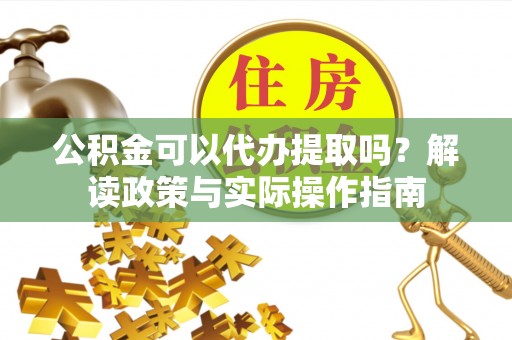 中站公积金可以代办提取吗？解读政策与实际操作指南