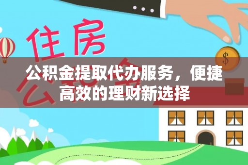 中站公积金提取代办服务，便捷高效的理财新选择