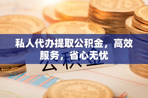 中站私人代办提取公积金，高效服务，省心无忧