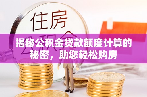中站揭秘公积金贷款额度计算的秘密，助您轻松购房