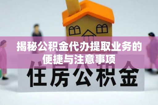中站揭秘公积金代办提取业务的便捷与注意事项