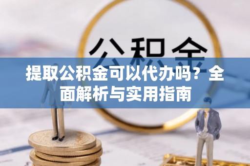 中站提取公积金可以代办吗？全面解析与实用指南