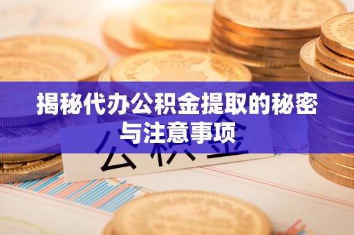 中站揭秘代办公积金提取的秘密与注意事项