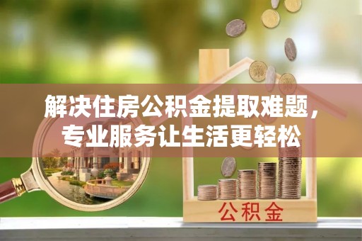 中站解决住房公积金提取难题，专业服务让生活更轻松
