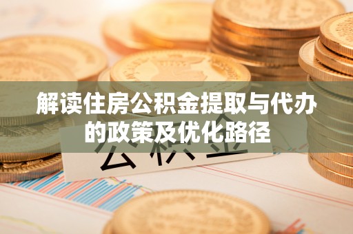 中站解读住房公积金提取与代办的政策及优化路径