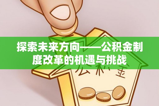 中站探索未来方向——公积金制度改革的机遇与挑战