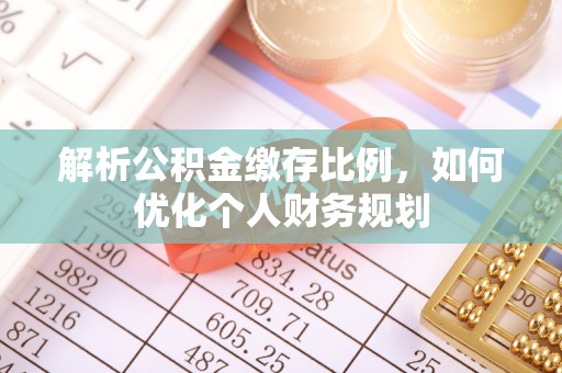 中站解析公积金缴存比例，如何优化个人财务规划