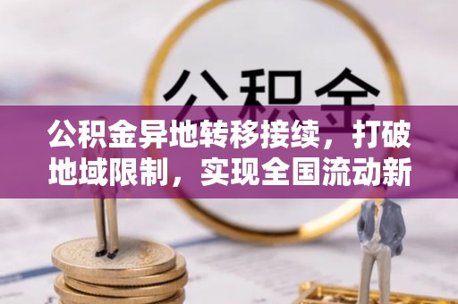 中站公积金异地转移接续，打破地域限制，实现全国流动新可能