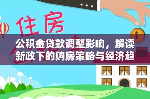 中站公积金贷款调整影响，解读新政下的购房策略与经济趋势