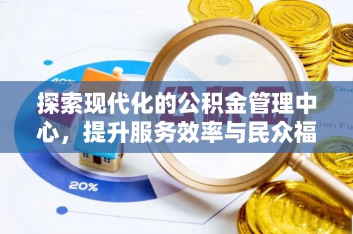 中站探索现代化的公积金管理中心，提升服务效率与民众福祉的关键