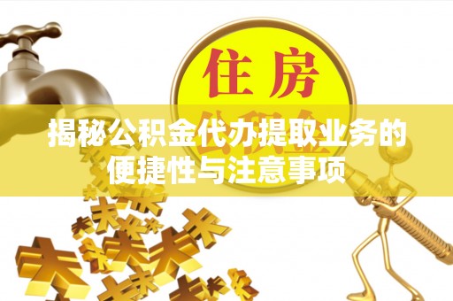 中站揭秘公积金代办提取业务的便捷性与注意事项