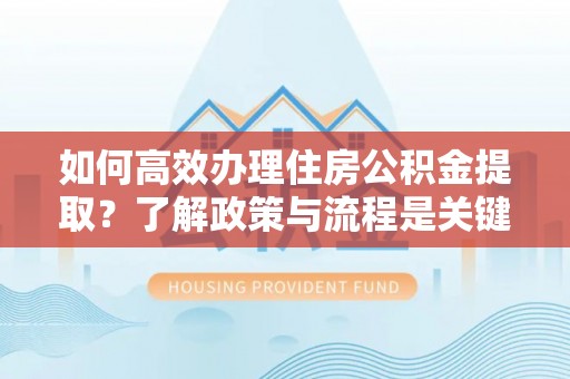 中站如何高效办理住房公积金提取？了解政策与流程是关键