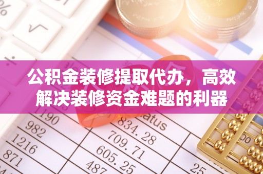 中站公积金装修提取代办，高效解决装修资金难题的利器
