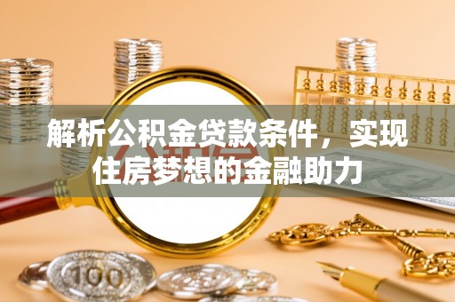 中站解析公积金贷款条件，实现住房梦想的金融助力