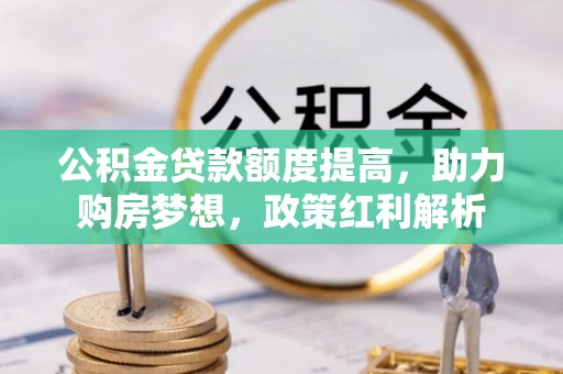 中站公积金贷款额度提高，助力购房梦想，政策红利解析