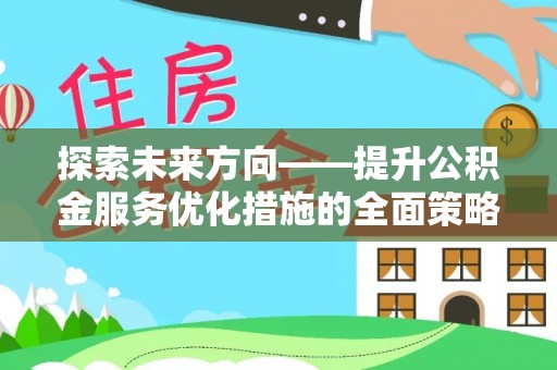 中站探索未来方向——提升公积金服务优化措施的全面策略