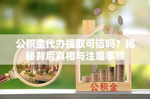 中站公积金代办提取可信吗？揭秘背后真相与注意事项