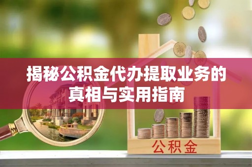 中站揭秘公积金代办提取业务的真相与实用指南