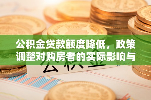 中站公积金贷款额度降低，政策调整对购房者的实际影响与应对策略