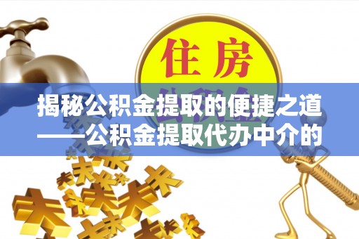 中站揭秘公积金提取的便捷之道——公积金提取代办中介的专业服务