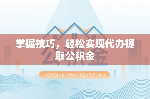 中站掌握技巧，轻松实现代办提取公积金