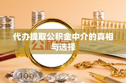中站代办提取公积金中介的真相与选择