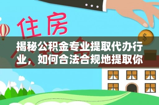 中站揭秘公积金专业提取代办行业，如何合法合规地提取你的公积金