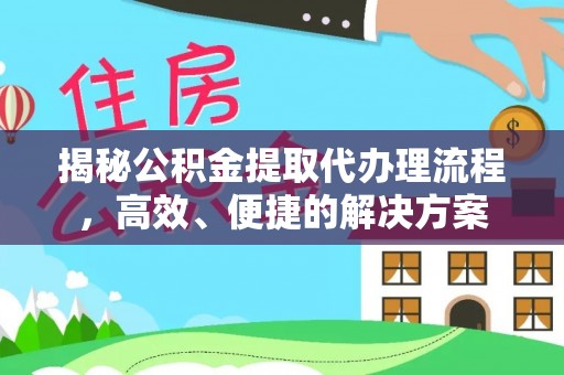 中站揭秘公积金提取代办理流程，高效、便捷的解决方案