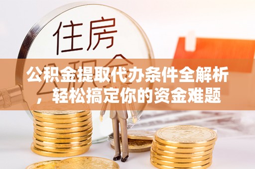 中站公积金提取代办条件全解析，轻松搞定你的资金难题