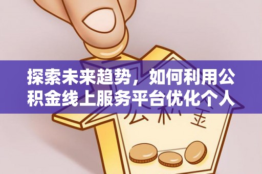 中站探索未来趋势，如何利用公积金线上服务平台优化个人财务管理