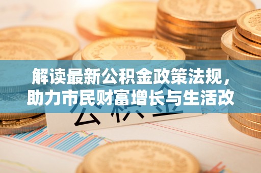 中站解读最新公积金政策法规，助力市民财富增长与生活改善