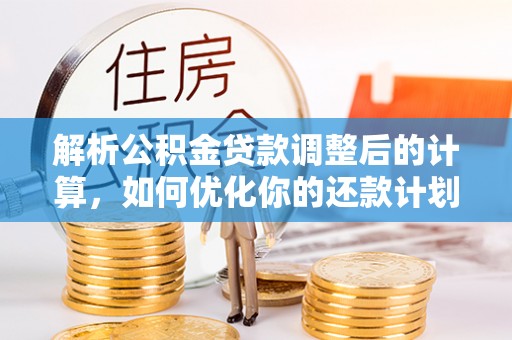 中站解析公积金贷款调整后的计算，如何优化你的还款计划