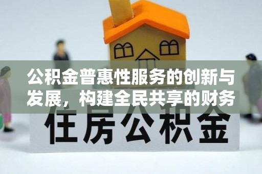 中站公积金普惠性服务的创新与发展，构建全民共享的财务未来