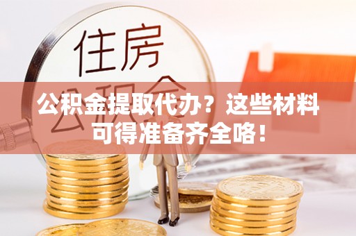 中站公积金提取代办？这些材料可得准备齐全咯！