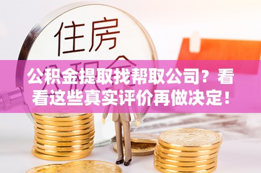 中站公积金提取找帮取公司？看看这些真实评价再做决定！