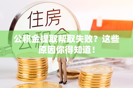 中站公积金提取帮取失败？这些原因你得知道！